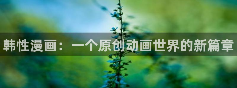 虫虫闹翻天动画片全集：韩性漫画：一个原创动画世界的新篇章