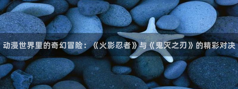 成人虫虫漫画：动漫世界里的奇幻冒险：《火影忍者》与《鬼灭之刃》的精彩对决
