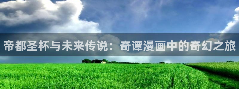 虫虫漫画首页网页：帝都圣杯与未来传说：奇谭漫画中的奇幻之旅