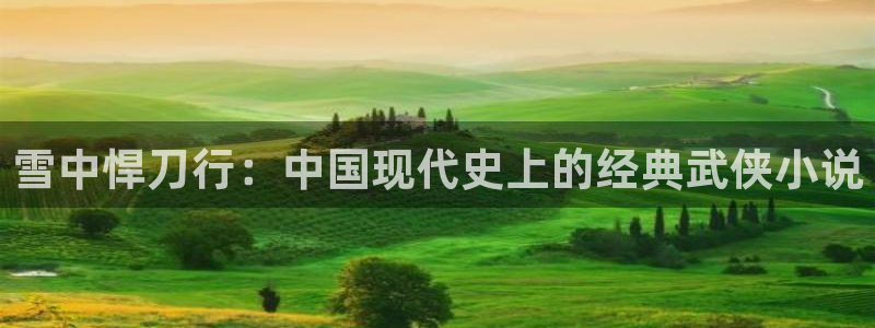 虫虫漫画在线页面免费漫画入口页面看漫：雪中悍刀行：中国现代史上的经典武侠小说