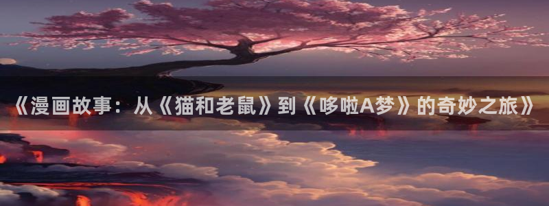 虫虫家家有哪些漫画：《漫画故事：从《猫和老鼠》到《哆啦A梦》的奇妙之旅》
