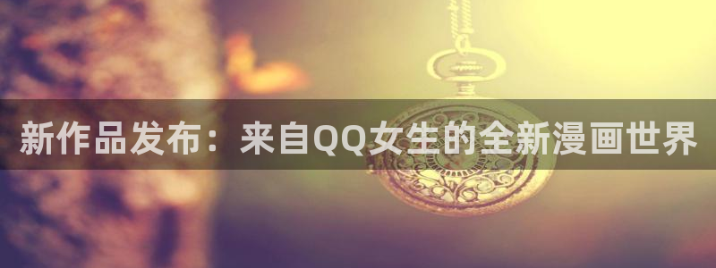 虫虫漫画免费漫画入口页面下载：新作品发布：来自QQ女生的全新漫画世界