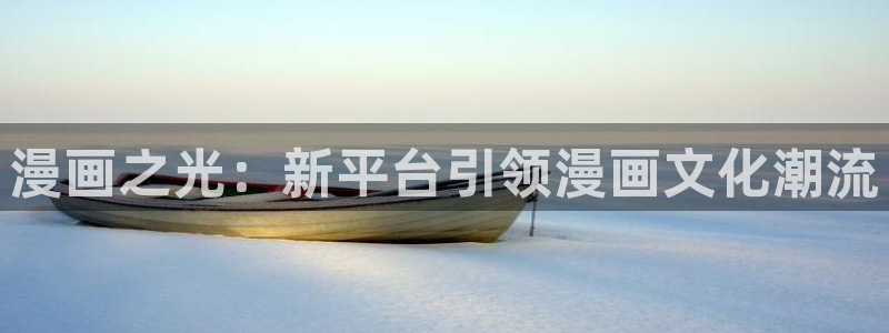 虫虫漫画app免费版：漫画之光：新平台引领漫画文化潮流
