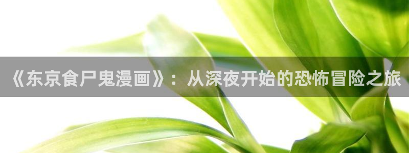 虫虫漫画免费漫画入口页面下载：《东京食尸鬼漫画》：从深夜开始的恐怖冒险之旅
