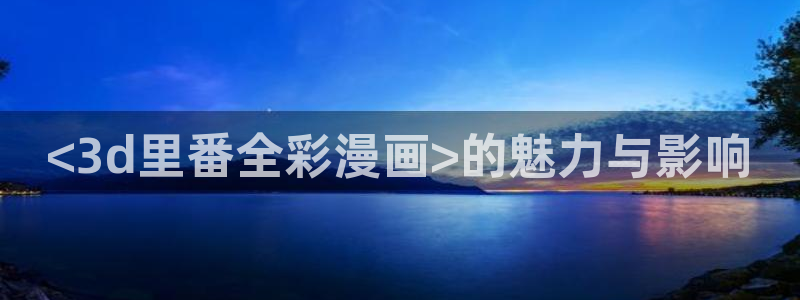 虫虫漫画首页：<3d里番全彩漫画>的魅力与影响