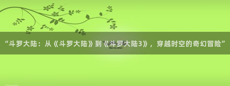 虫虫漫画页面在线看漫画免费版：“斗罗大陆：从《斗罗大陆》到《斗罗大陆3》，穿越时空的奇幻冒险”