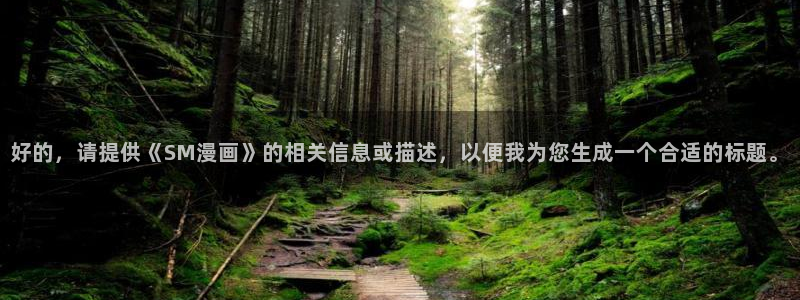 虫虫漫画漫画：好的，请提供《SM漫画》的相关信息或描述，以便我为您生成一个合适的标题。