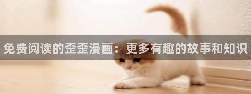 虫虫漫画免费网站：免费阅读的歪歪漫画：更多有趣的故事和知识