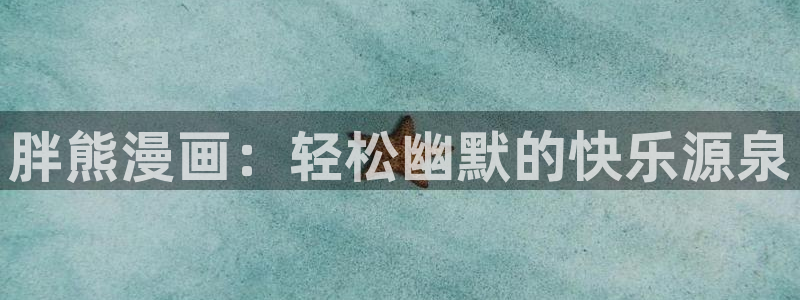 虫虫系列漫画免费阅读：胖熊漫画：轻松幽默的快乐源泉