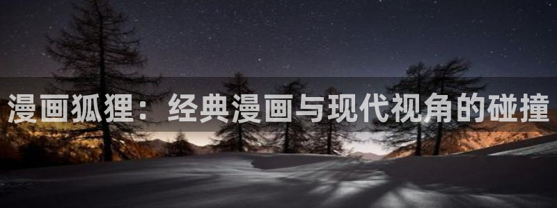 虫虫漫画在线免费观看：漫画狐狸：经典漫画与现代视角的碰撞