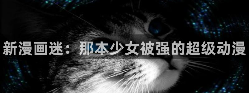虫虫虫虫漫画：新漫画迷：那本少女被强的超级动漫